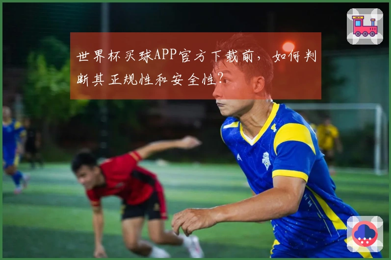 世界杯买球APP官方下载前，如何判断其正规性和安全性？