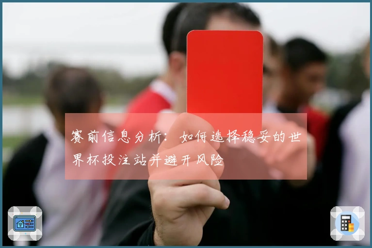 赛前信息分析：如何选择稳妥的世界杯投注站并避开风险