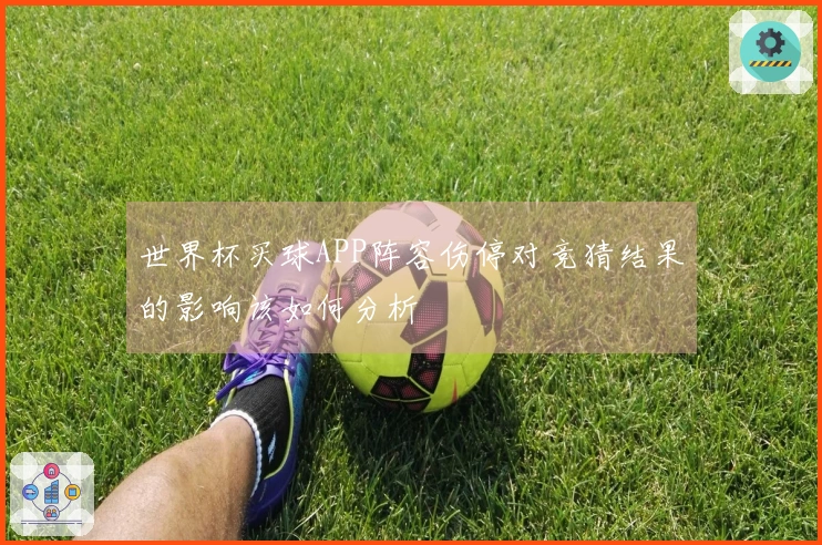 世界杯买球APP阵容伤停对竞猜结果的影响该如何分析
